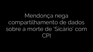 ​Mendonça nega compartilhamento de dados sobre a morte de ‘Sicário’ com CPI 